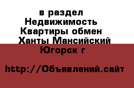  в раздел : Недвижимость » Квартиры обмен . Ханты-Мансийский,Югорск г.